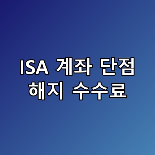ISA 계좌 단점 해지 수수료, 나중에 후회하지 않으려면 꼭 읽어보세요