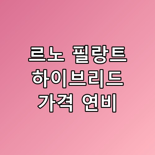 르노 필랑트 하이브리드 가격 연비 유지비 절약 팁 현실은 이렇더라고요