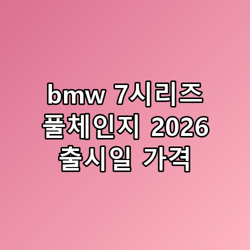bmw 7시리즈 풀체인지 2026 출시일 가격, 이 정도일 줄은 몰랐네요