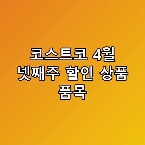 코스트코 4월 넷째주 할인 상품 품목 드디어 찾은 쇼핑 정답 🛒