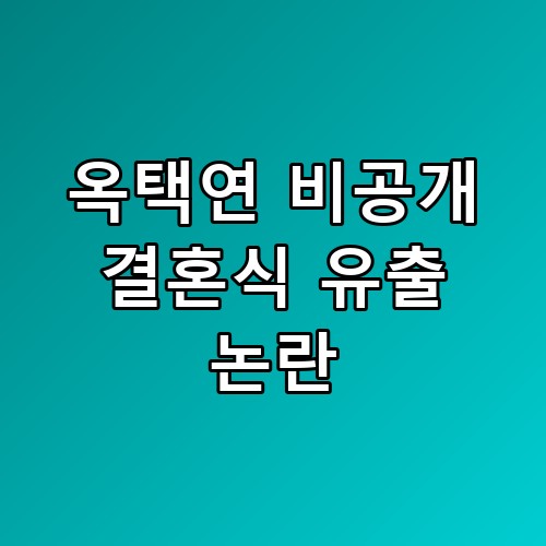 옥택연 비공개 결혼식 유출 논란 사생활 보호가 필요한 이유를 보여주네요