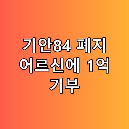 기안84 폐지 어르신에 1억 기부, 가슴 뭉클한 선행 총정리 🌟