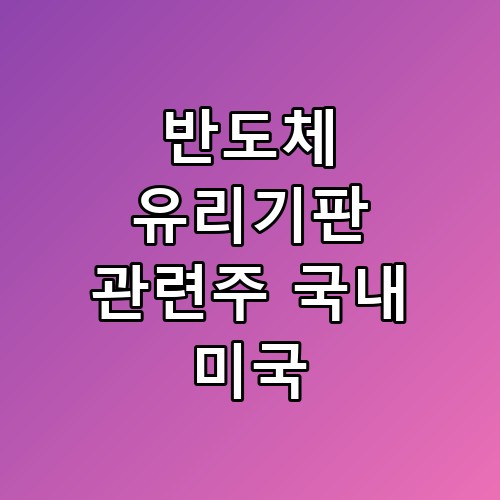 반도체 유리기판 관련주 국내 미국 🚀 드디어 찾은 정답