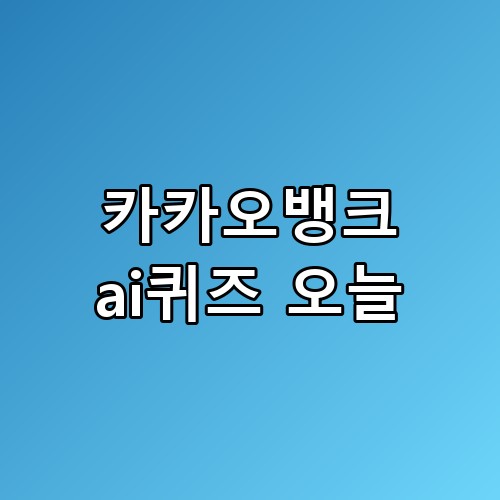 카카오뱅크 ai퀴즈 오늘 실제로 해보면 이런 느낌이에요 ⛳