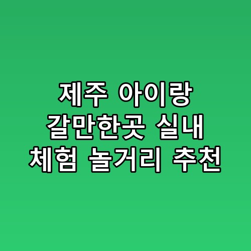 제주 아이랑 갈만한곳 실내 체험 놀거리 추천 예약 방법, 비교해봐야 보이는 진짜 차이
