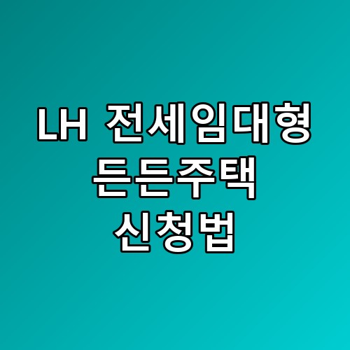 LH 전세임대형 든든주택 신청법, 직접 확인해보니 체감이 다르네요