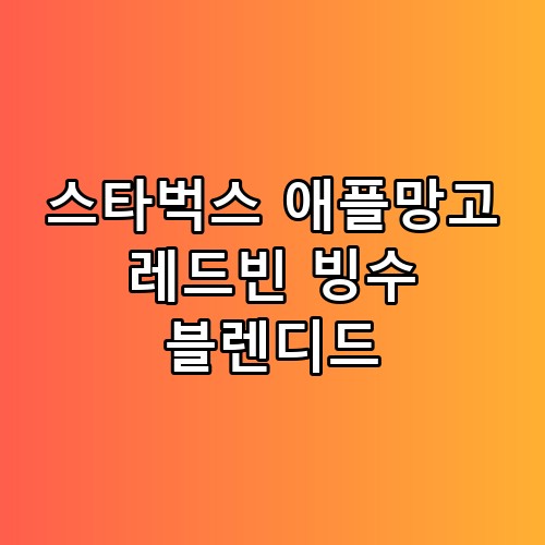 스타벅스 애플망고 레드빈 빙수 블렌디드, 이 정도일 줄은 몰랐네요