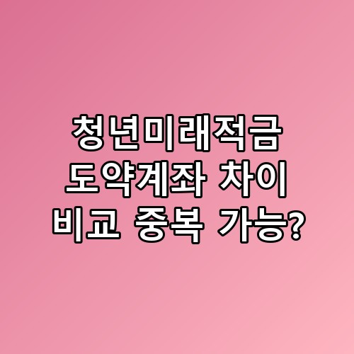 📊 청년미래적금 도약계좌 차이 비교 중복 가능? 실제로 해보면 이런 느낌이에요