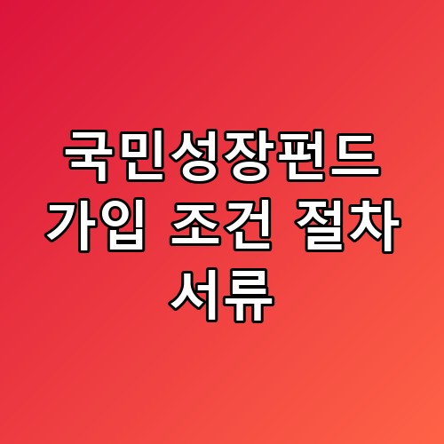 국민성장펀드 가입 조건 절차 서류 나만 모르고 지나칠 뻔한 혜택들이네요
