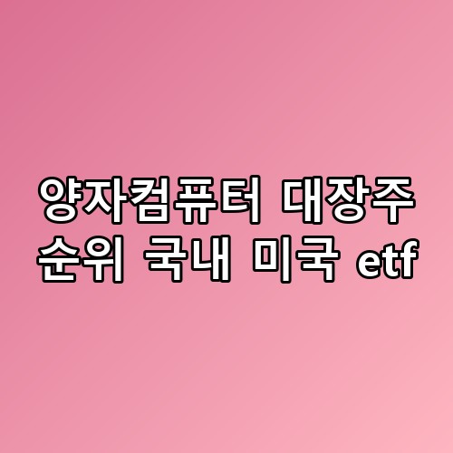 양자컴퓨터 대장주 순위 국내 미국 etf 한번 짚어봐야 할 이야기