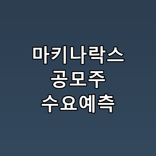마키나락스 공모주 수요예측 실제로 보니 느낌이 다르네요